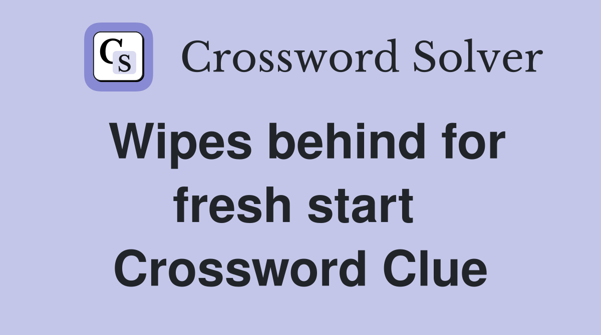 Wipes behind for fresh start  Crossword Clue