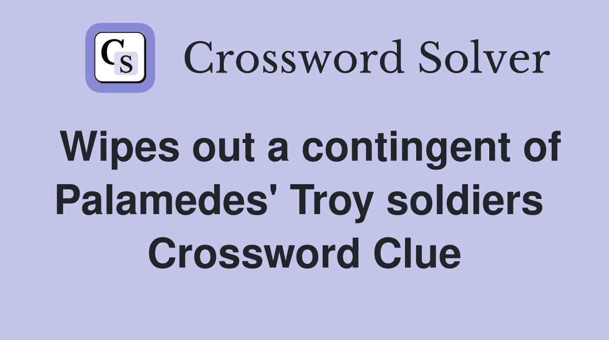 Wipes out a contingent of Palamedes' Troy soldiers  Crossword Clue