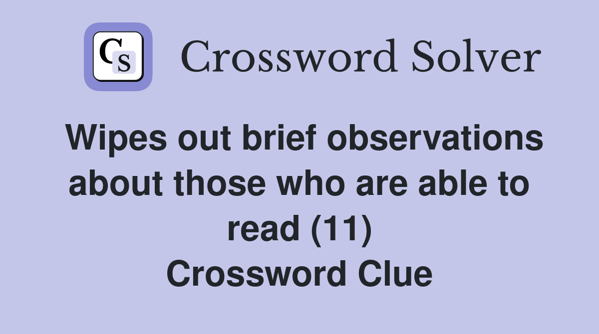 Wipes out brief observations about those who are able to read (11) Crossword Clue