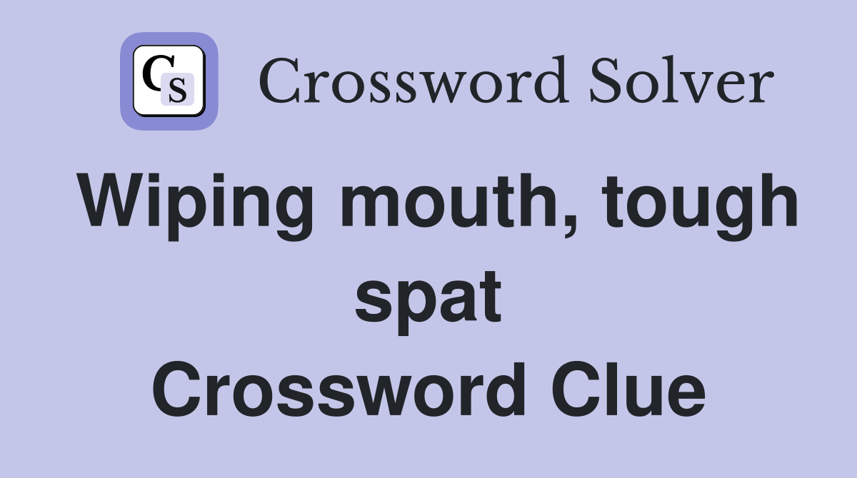 Wiping mouth, tough spat Crossword Clue