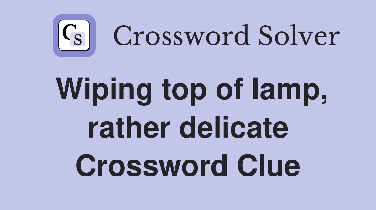 Wiping top of lamp, rather delicate Crossword Clue
