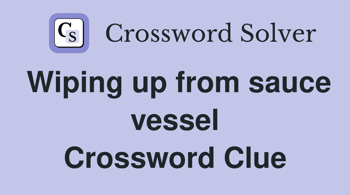 Wiping up from sauce vessel Crossword Clue