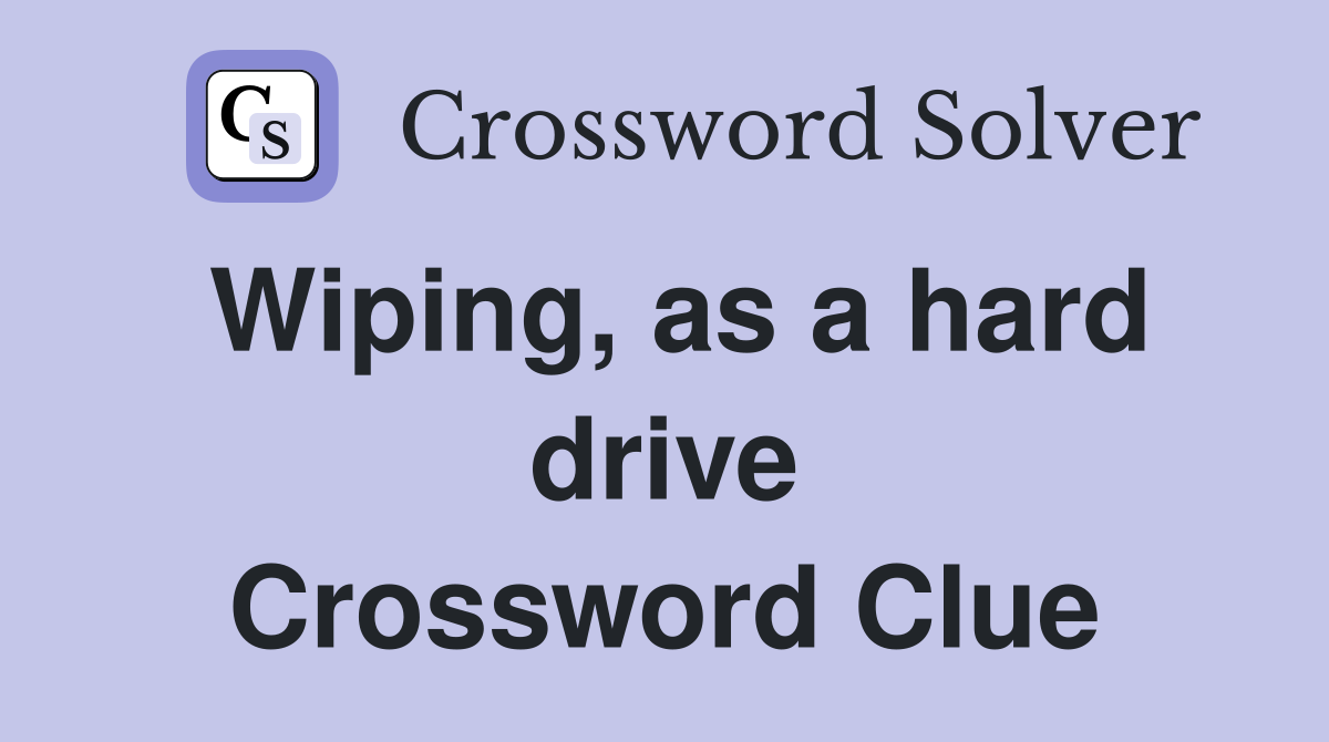 Wiping, as a hard drive Crossword Clue