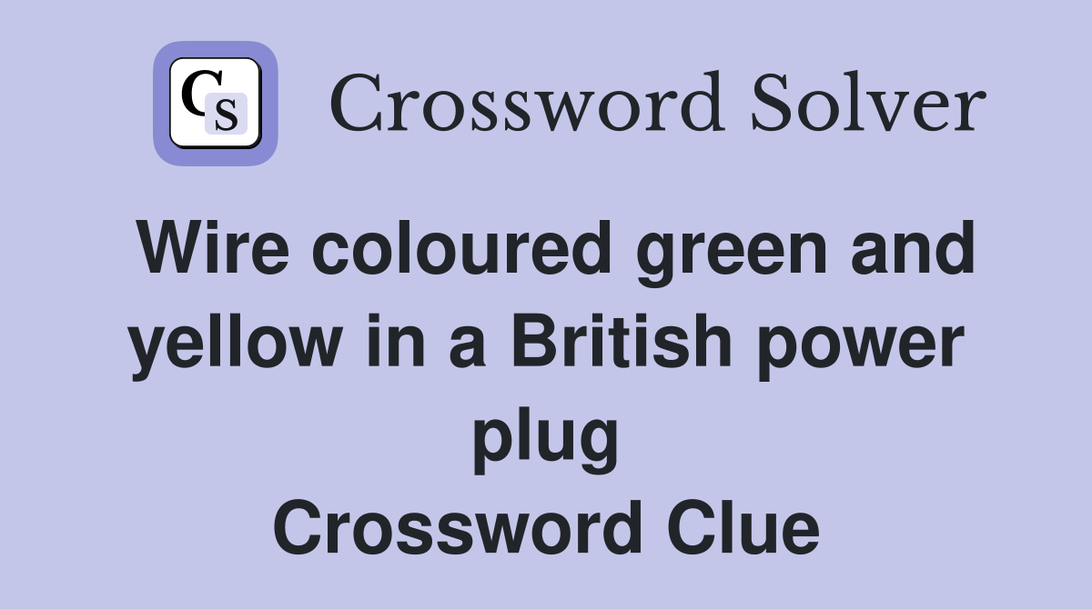 Wire coloured green and yellow in a British power plug Crossword Clue