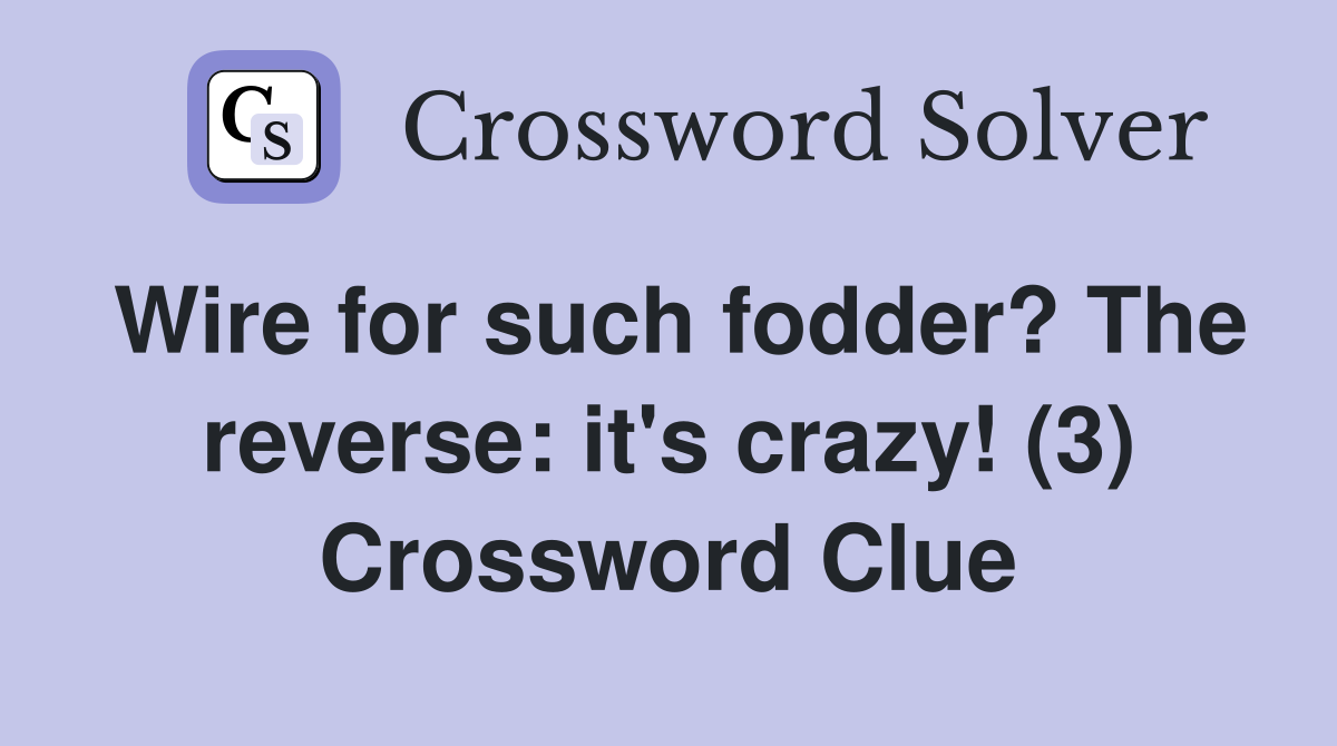 Wire for such fodder? The reverse: it's crazy! (3) Crossword Clue