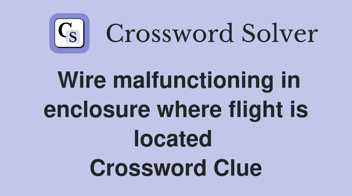 Wire malfunctioning in enclosure where flight is located  Crossword Clue