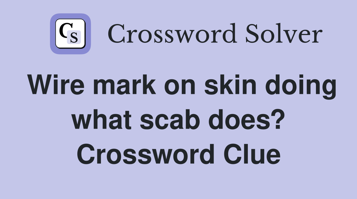Wire mark on skin doing what scab does? Crossword Clue