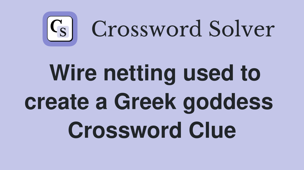 Wire netting used to create a Greek goddess  Crossword Clue