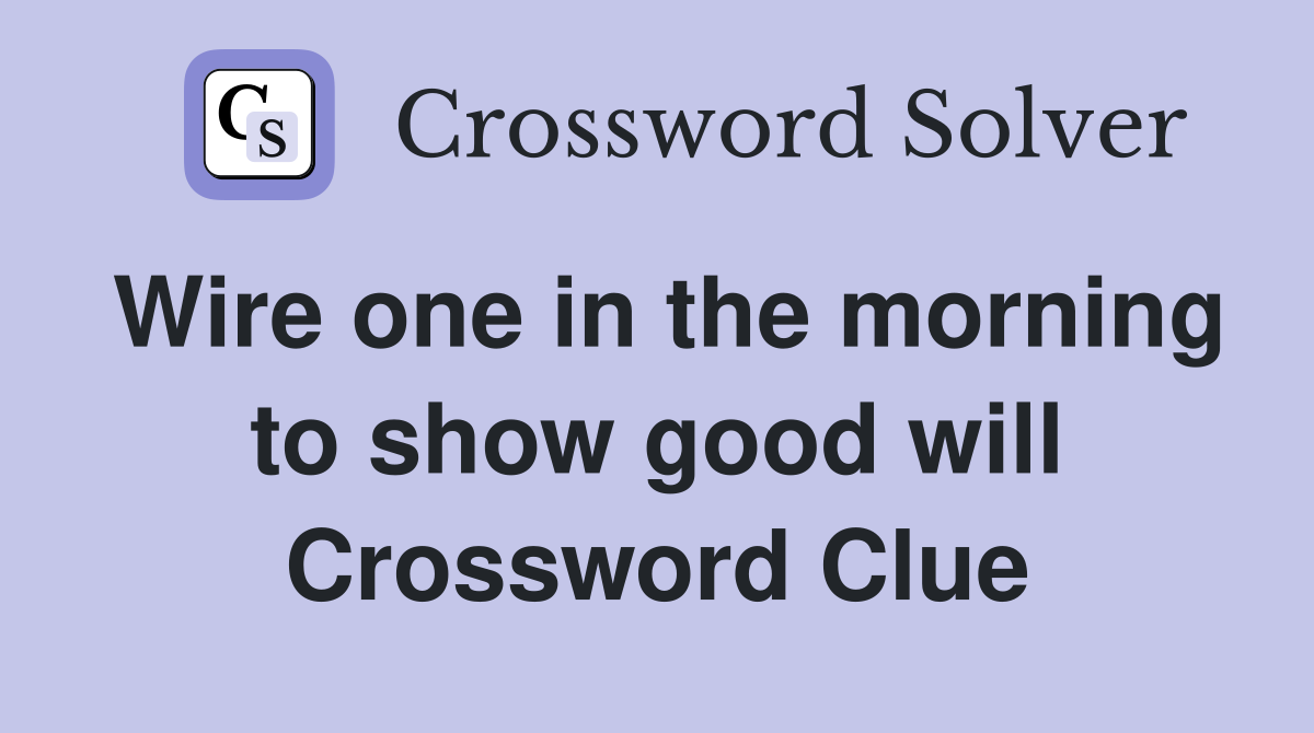 Wire one in the morning to show good will Crossword Clue