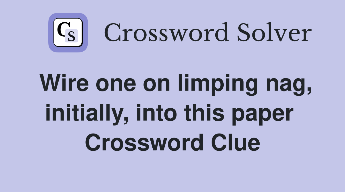Wire one on limping nag, initially, into this paper  Crossword Clue
