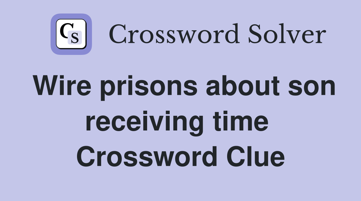 Wire prisons about son receiving time  Crossword Clue