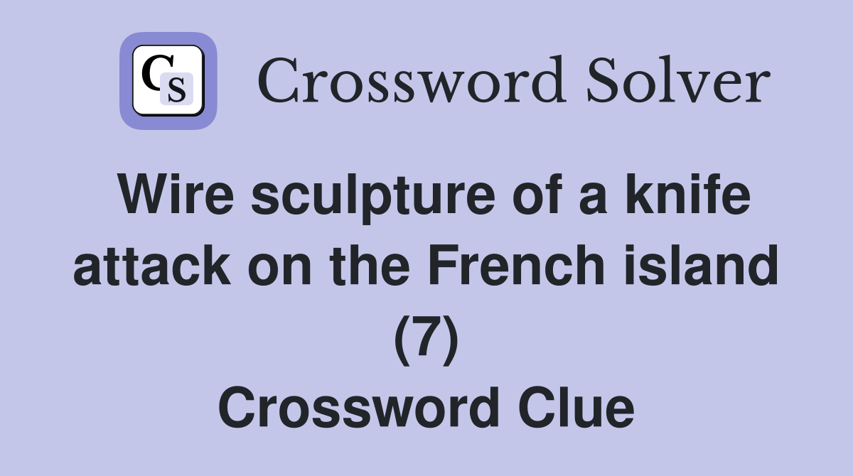 Wire sculpture of a knife attack on the French island (7) Crossword Clue
