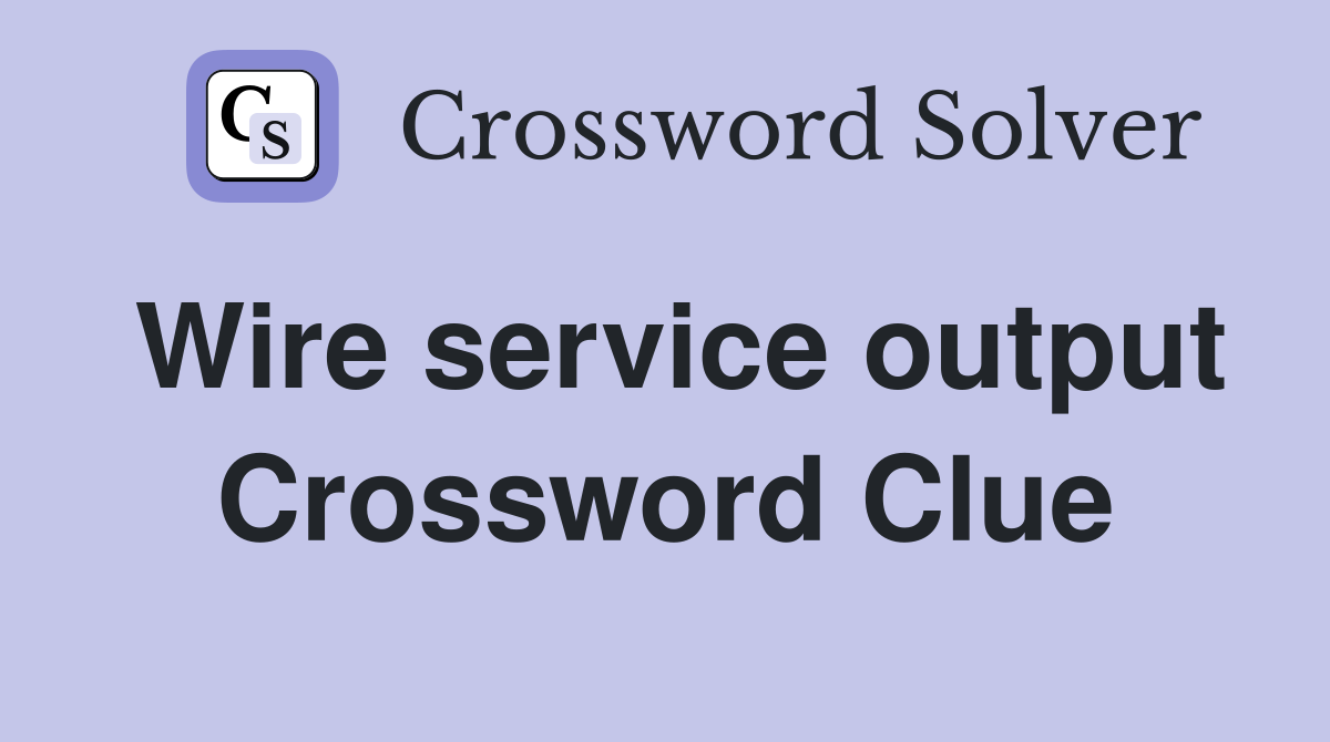 Wire service output Crossword Clue