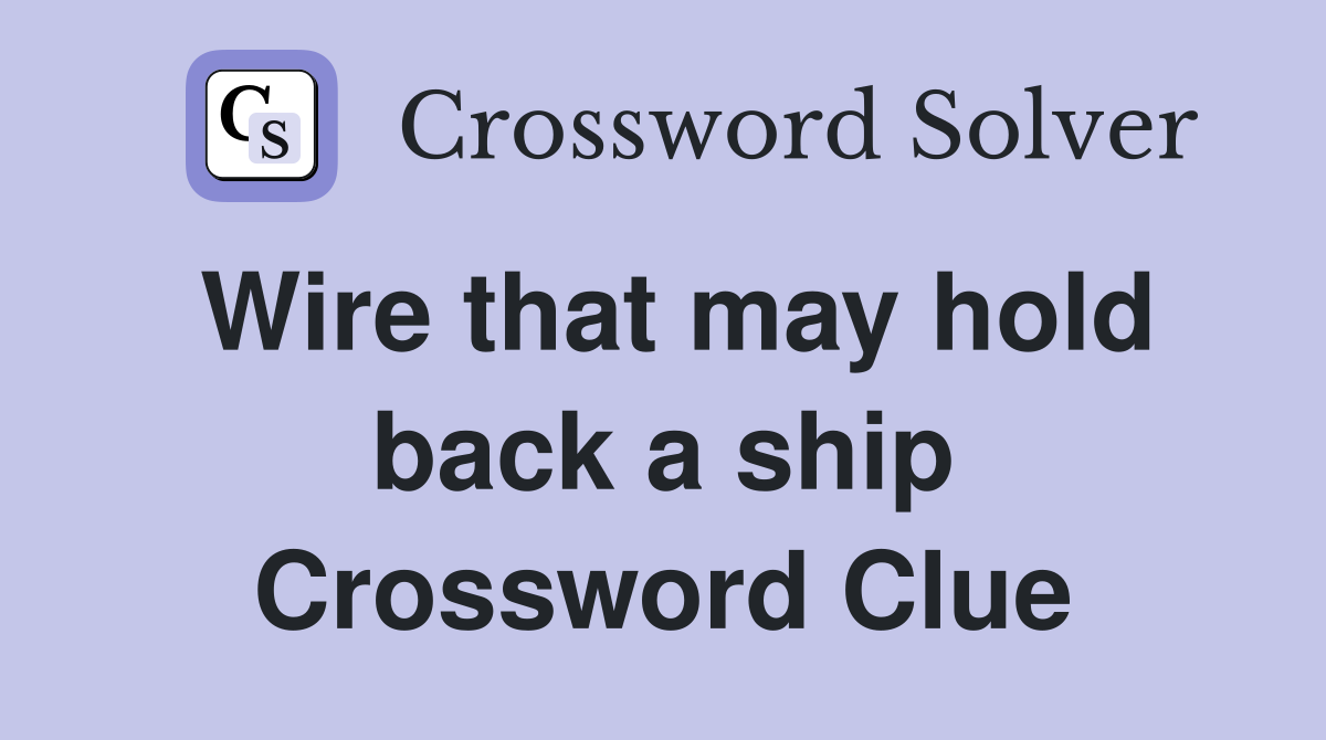 Wire that may hold back a ship Crossword Clue