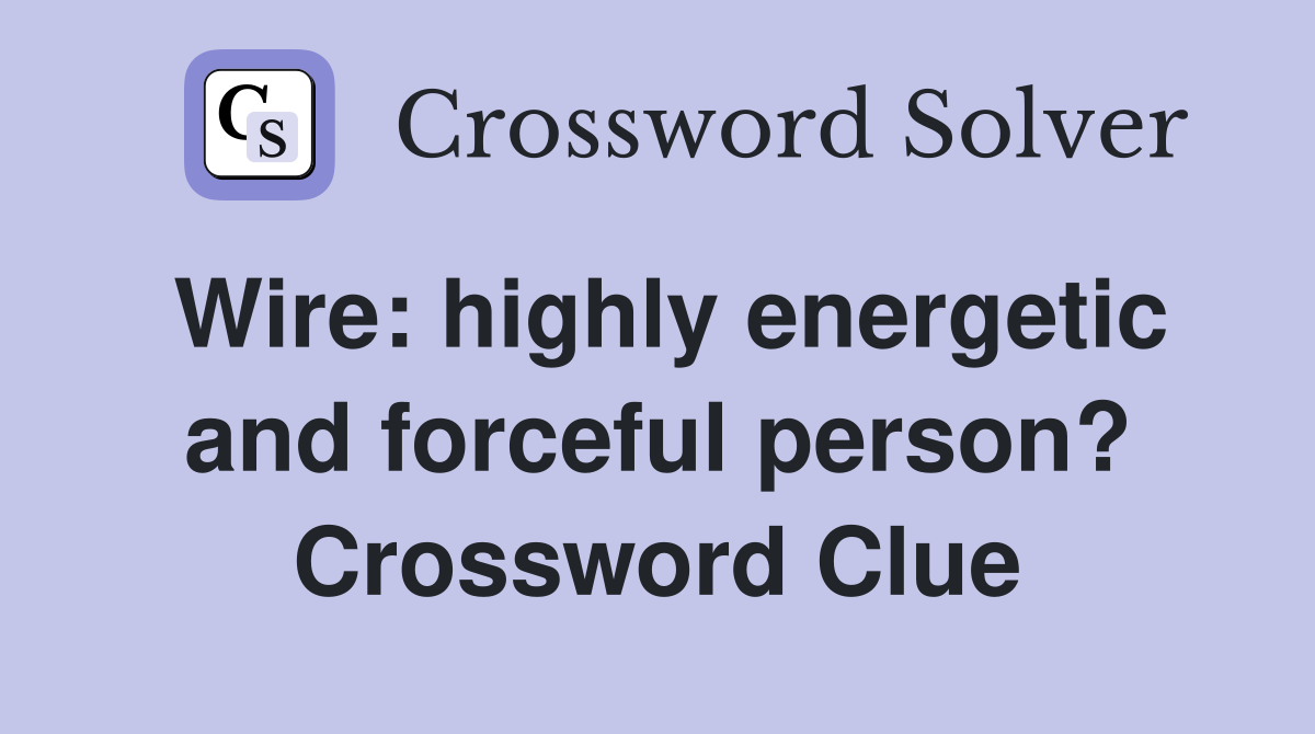 Wire: highly energetic and forceful person? Crossword Clue