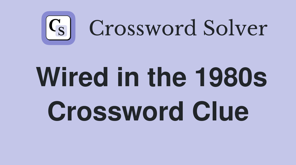 Wired in the 1980s Crossword Clue