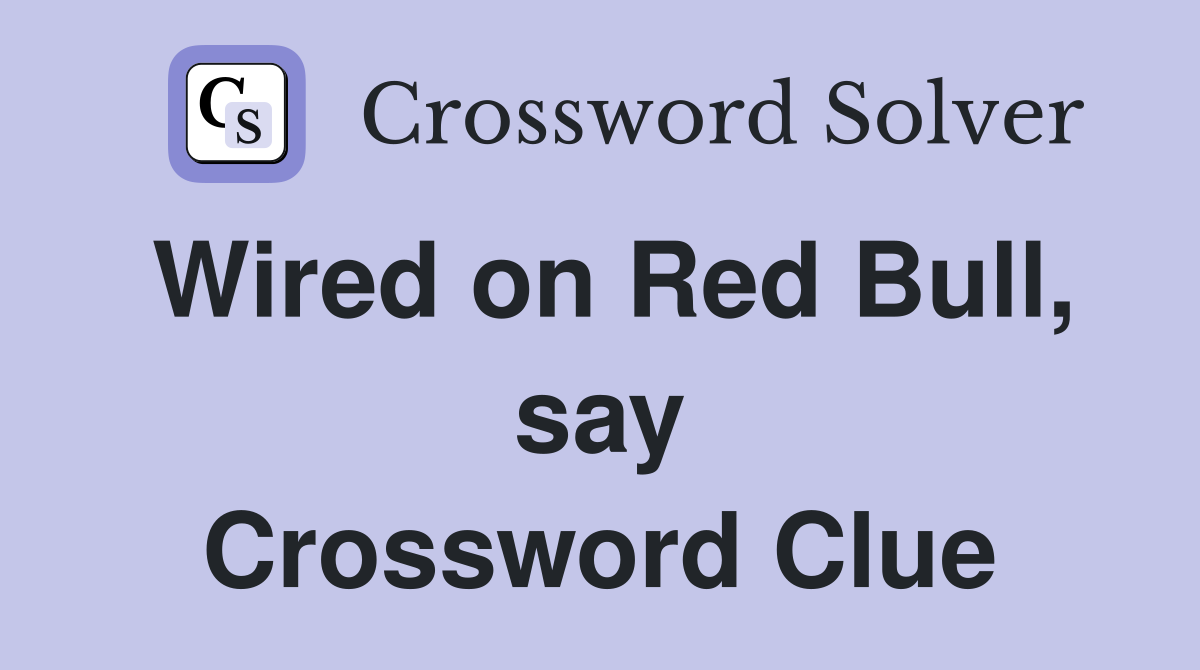 Wired on Red Bull, say Crossword Clue