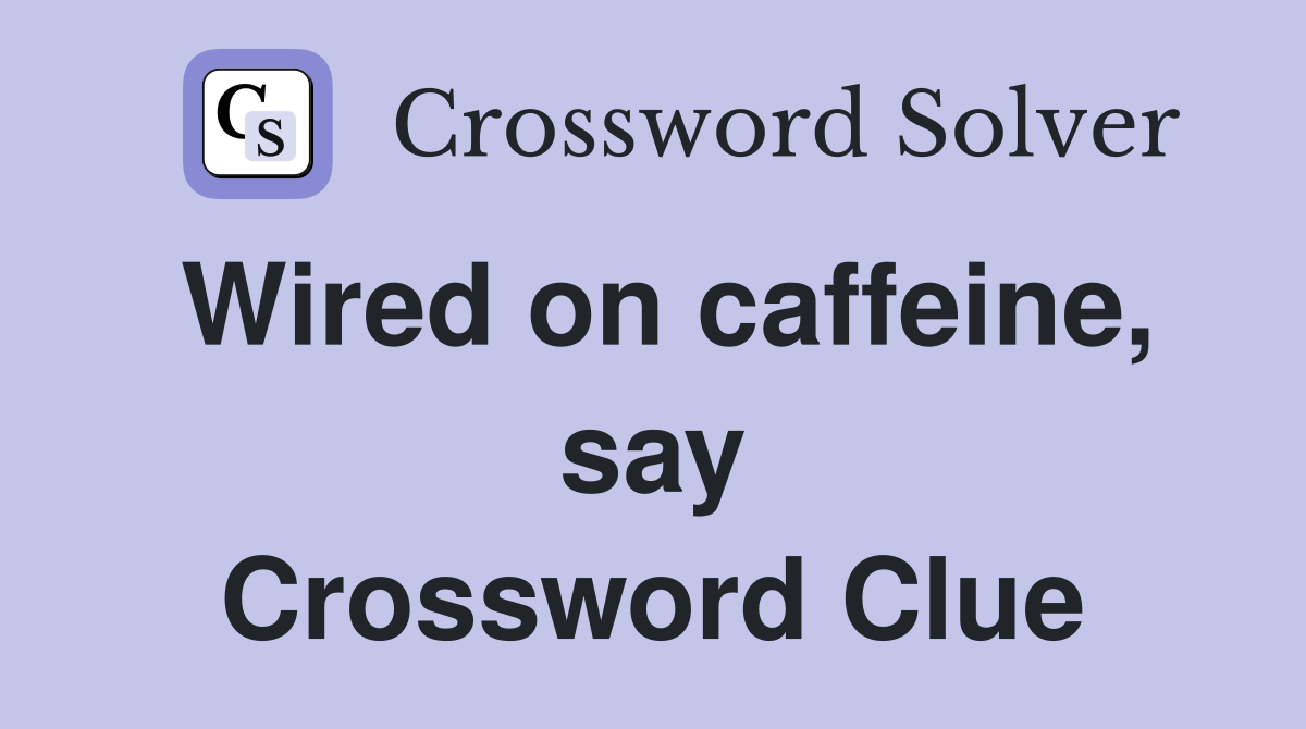 Wired on caffeine, say Crossword Clue