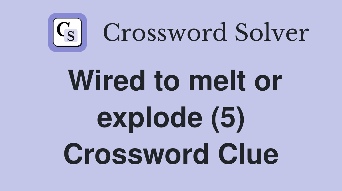 Wired to melt or explode (5) Crossword Clue