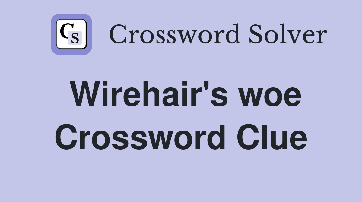 Wirehair's woe Crossword Clue