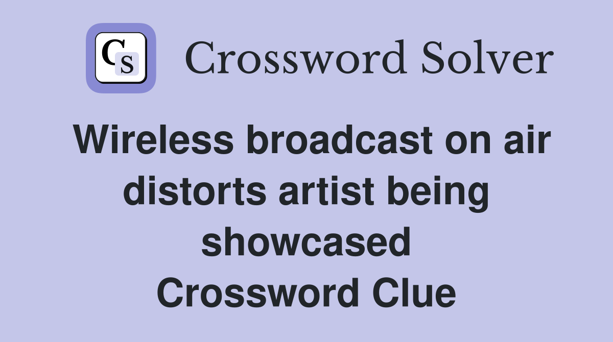 Wireless broadcast on air distorts artist being showcased Crossword Clue