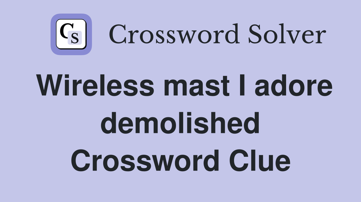 Wireless mast I adore demolished Crossword Clue