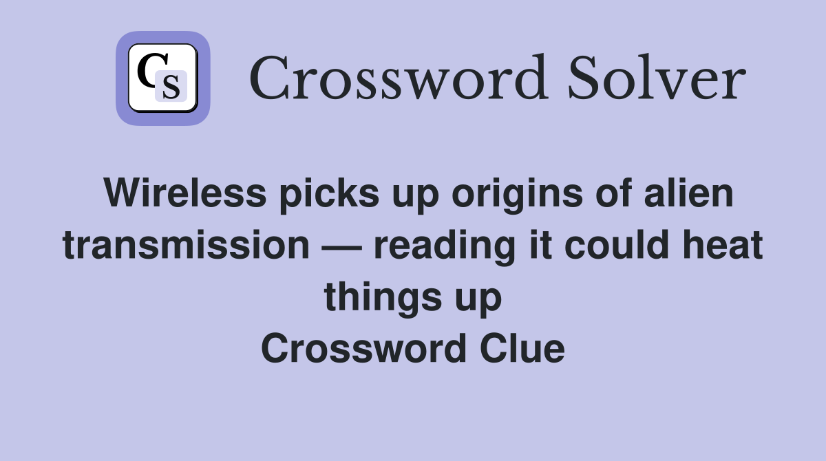 Wireless picks up origins of alien transmission — reading it could heat things up Crossword Clue