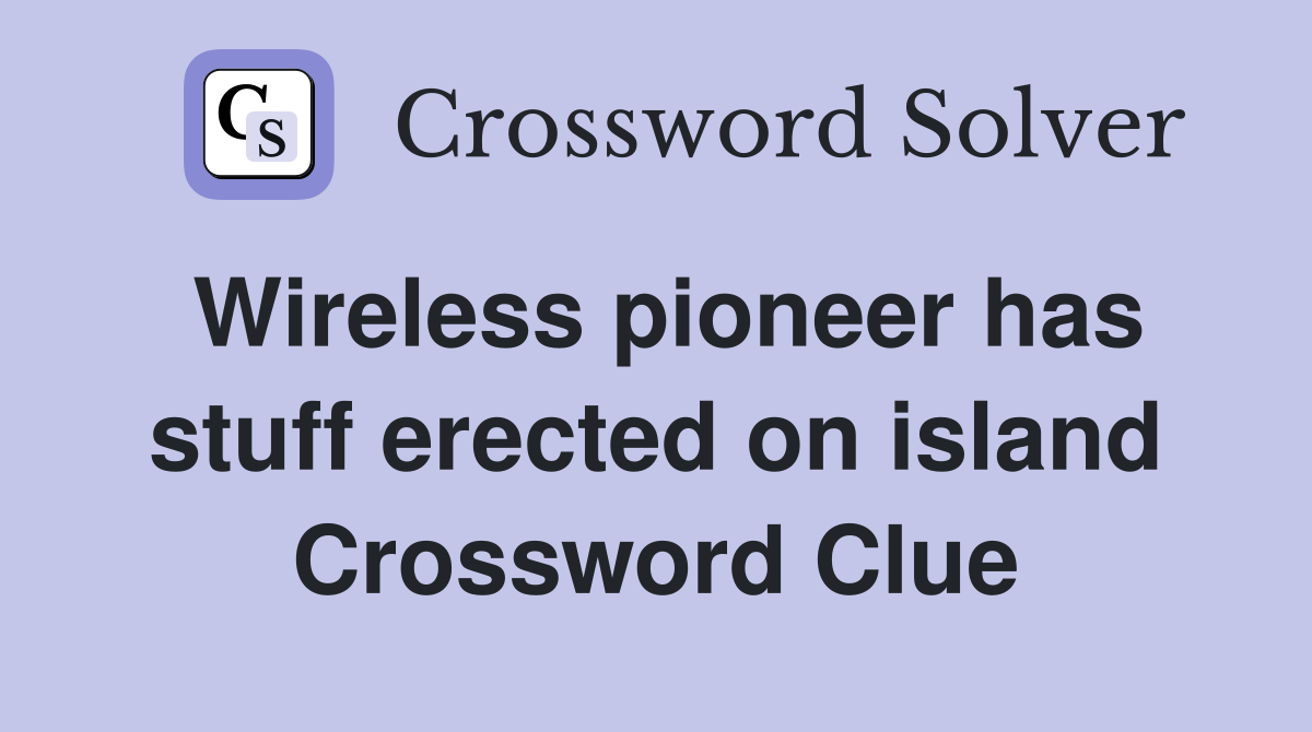 Wireless pioneer has stuff erected on island Crossword Clue
