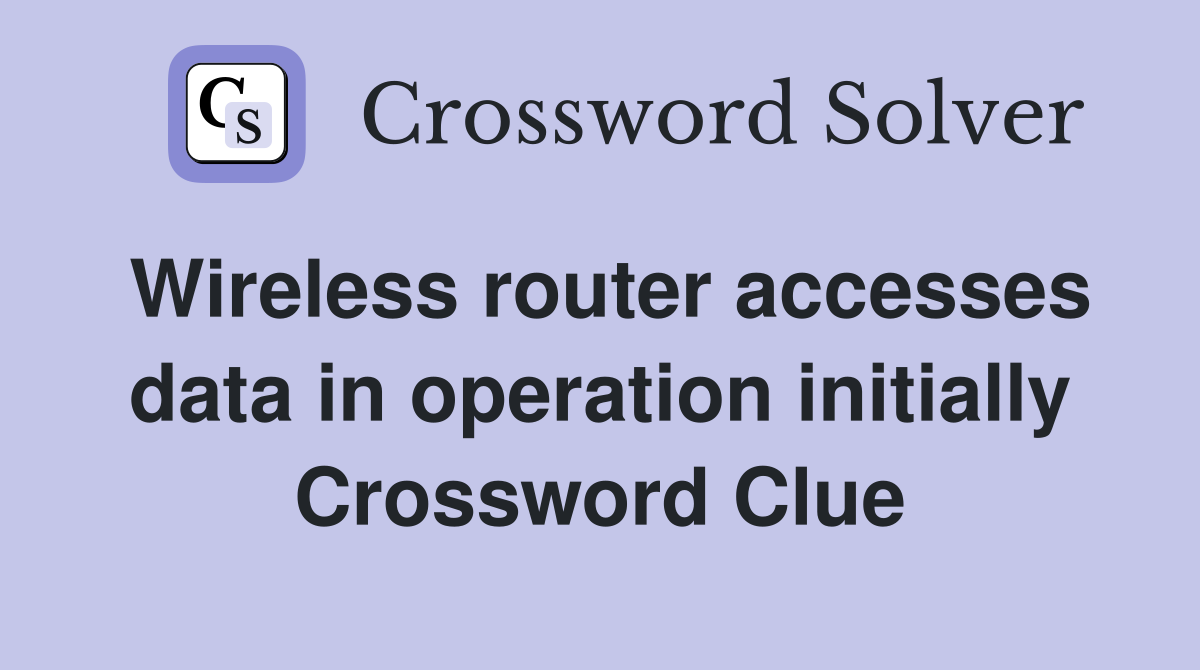 Wireless router accesses data in operation initially Crossword Clue