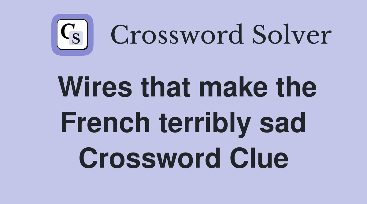 Wires that make the French terribly sad Crossword Clue