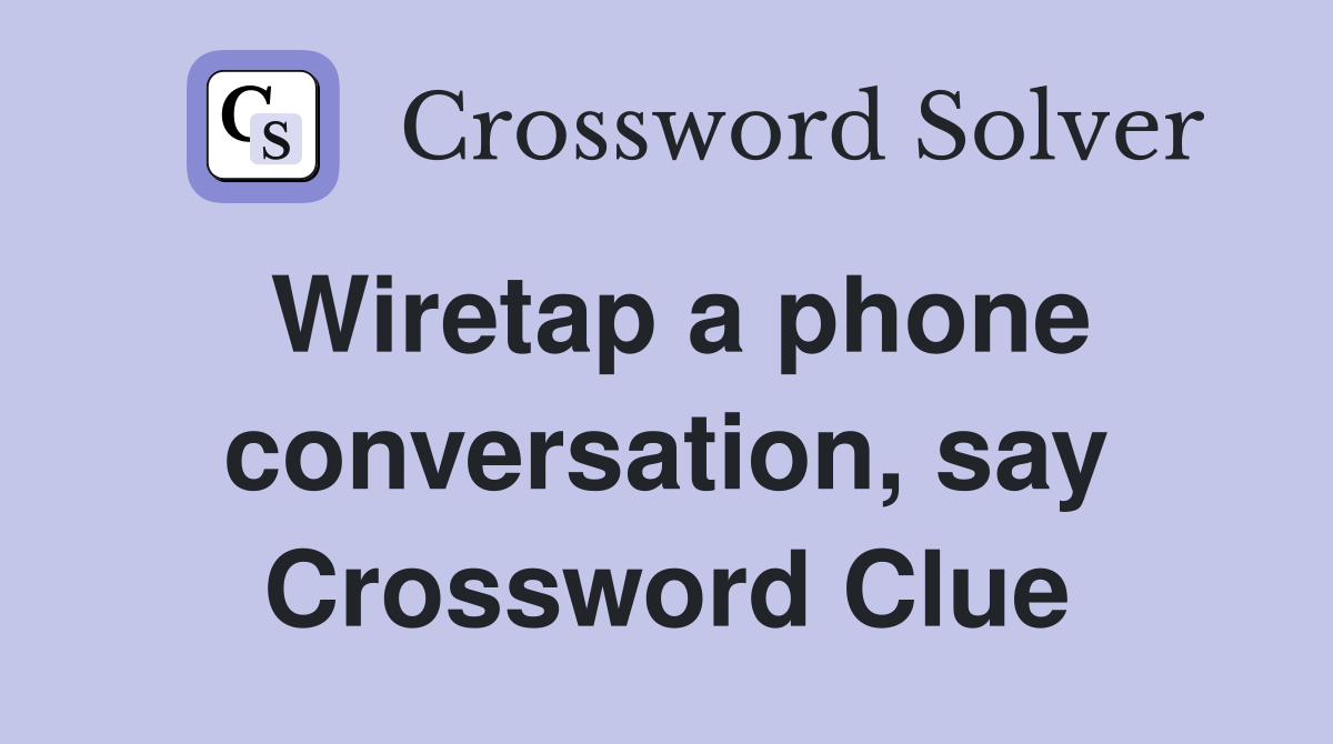 Wiretap a phone conversation, say Crossword Clue