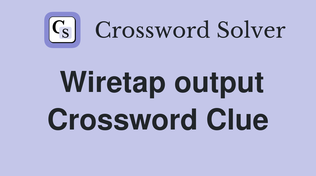 Wiretap output Crossword Clue