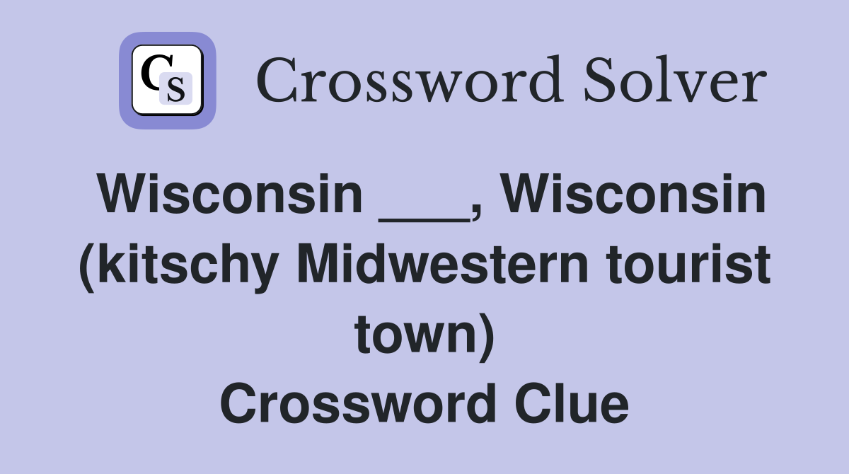 Wisconsin ___, Wisconsin (kitschy Midwestern tourist town) Crossword Clue