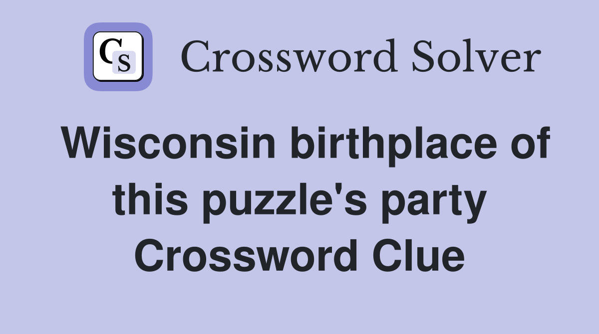 Wisconsin birthplace of this puzzle's party Crossword Clue