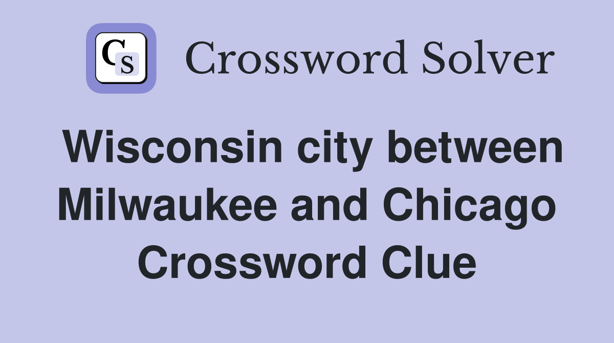 Wisconsin city between Milwaukee and Chicago Crossword Clue