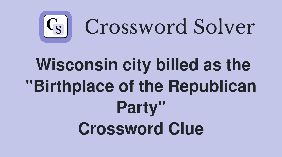 Wisconsin city billed as the "Birthplace of the Republican Party" Crossword Clue