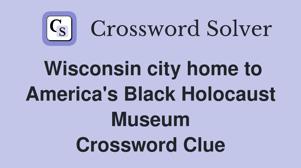 Wisconsin city home to America's Black Holocaust Museum Crossword Clue