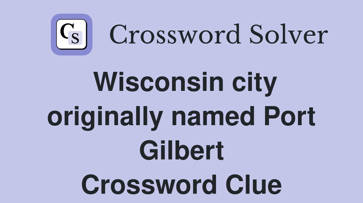 Wisconsin city originally named Port Gilbert Crossword Clue
