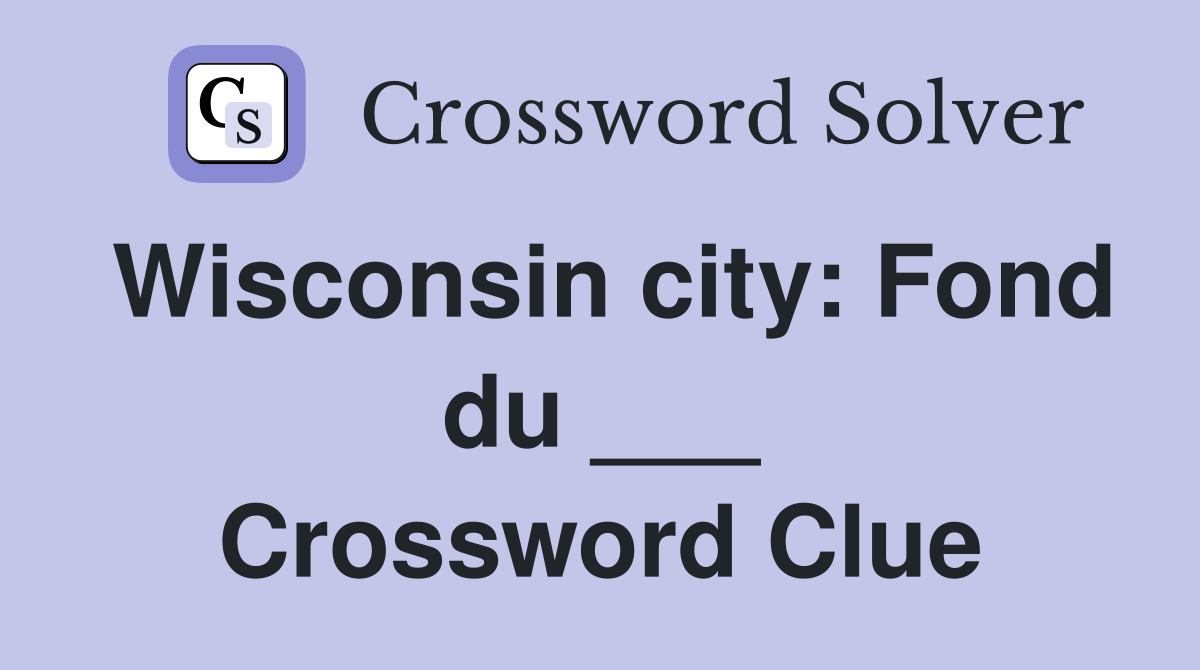 Wisconsin city: Fond du ___ Crossword Clue