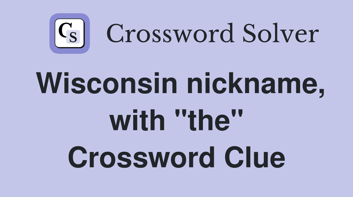 Wisconsin nickname, with "the" Crossword Clue