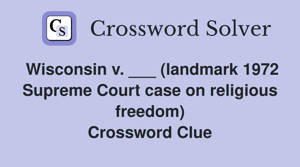 Wisconsin v. ___ (landmark 1972 Supreme Court case on religious freedom) Crossword Clue