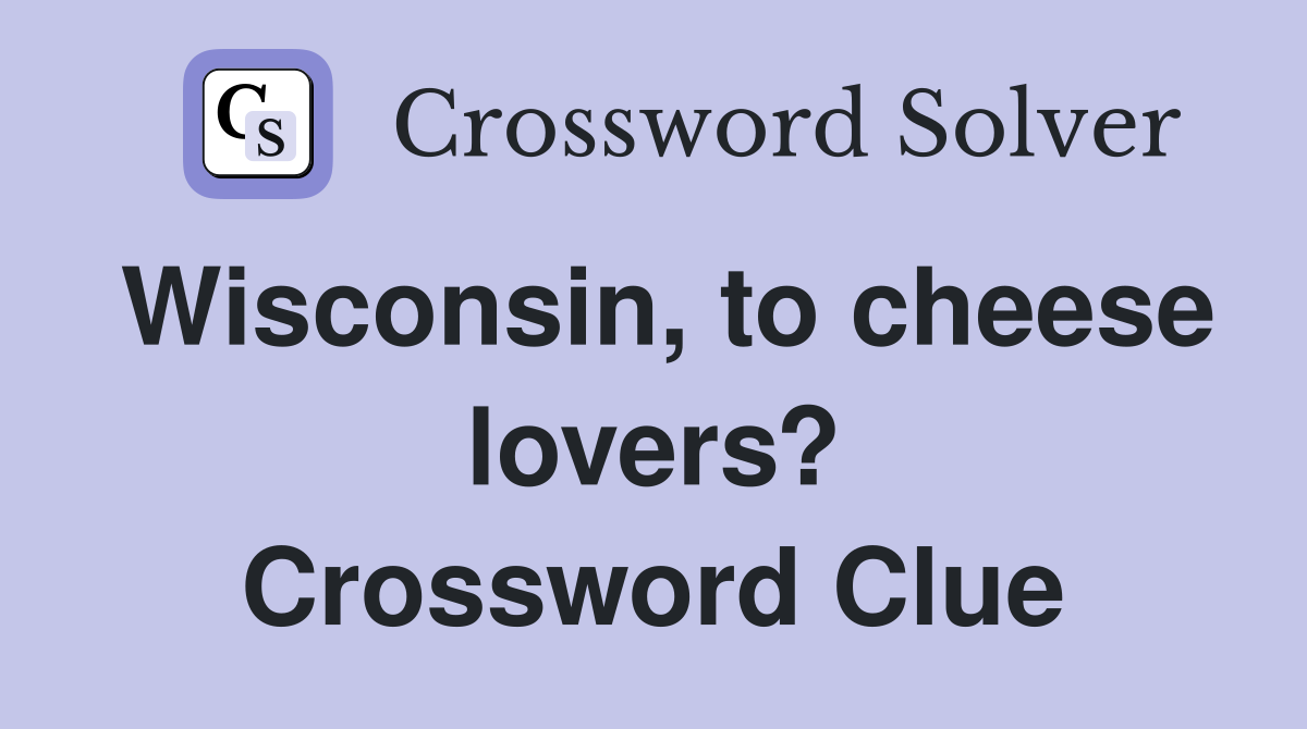 Wisconsin, to cheese lovers? Crossword Clue
