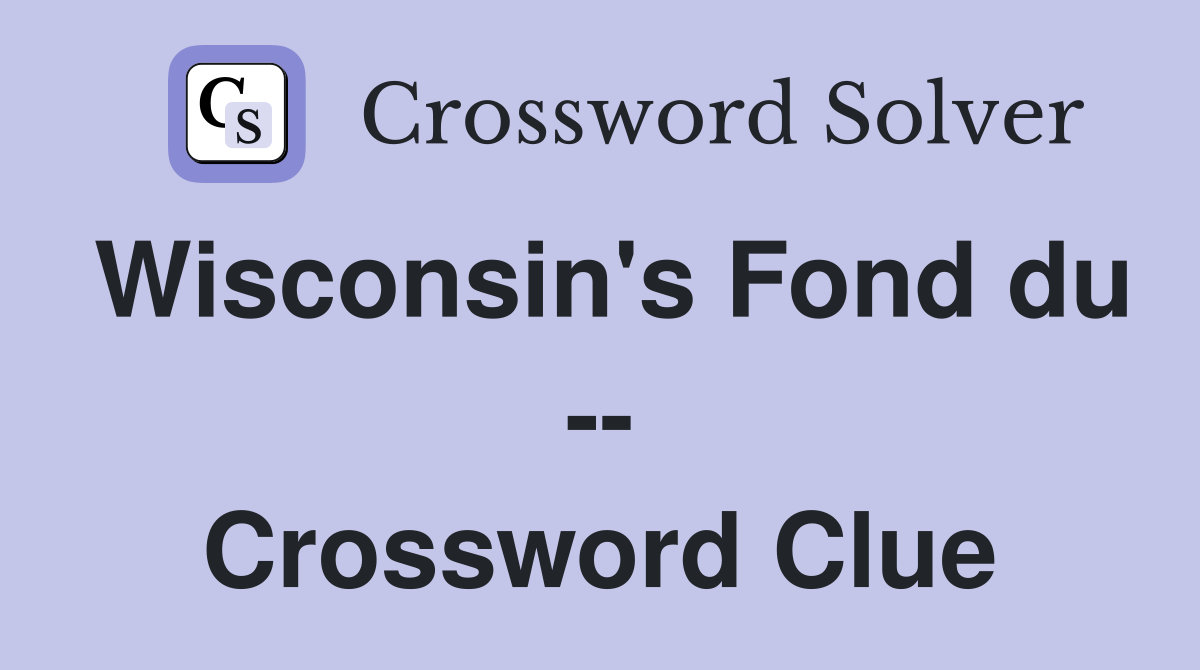 Wisconsin's Fond du -- Crossword Clue