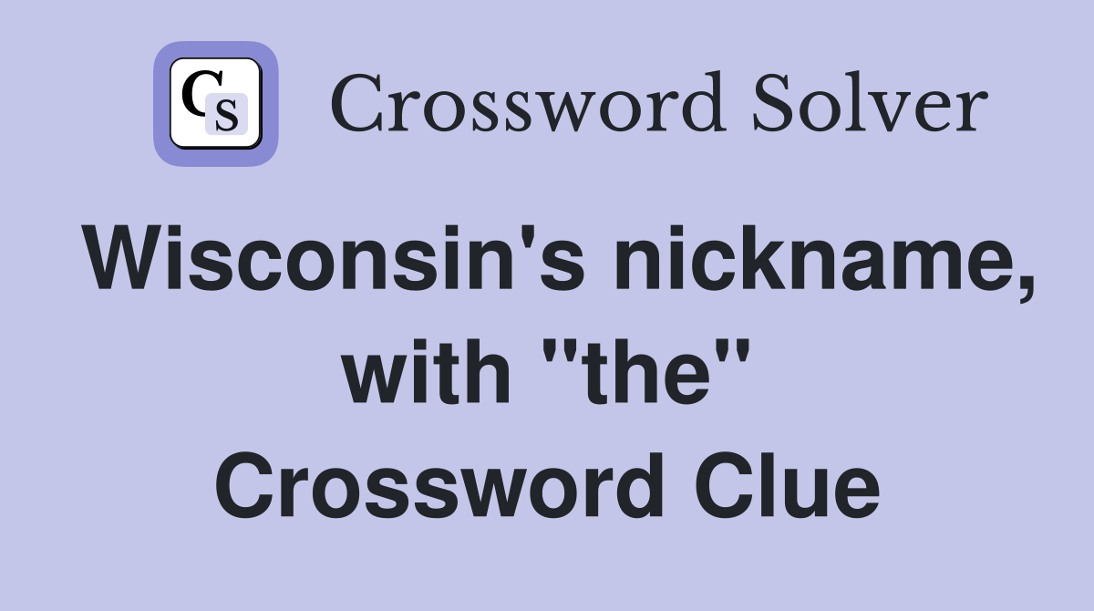 Wisconsin's nickname, with "the" Crossword Clue