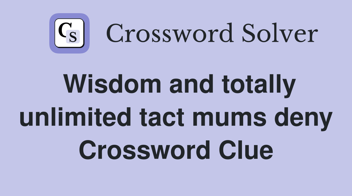 Wisdom and totally unlimited tact mums deny Crossword Clue