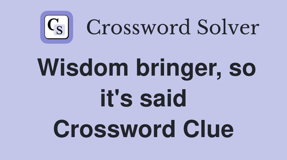 Wisdom bringer, so it's said Crossword Clue