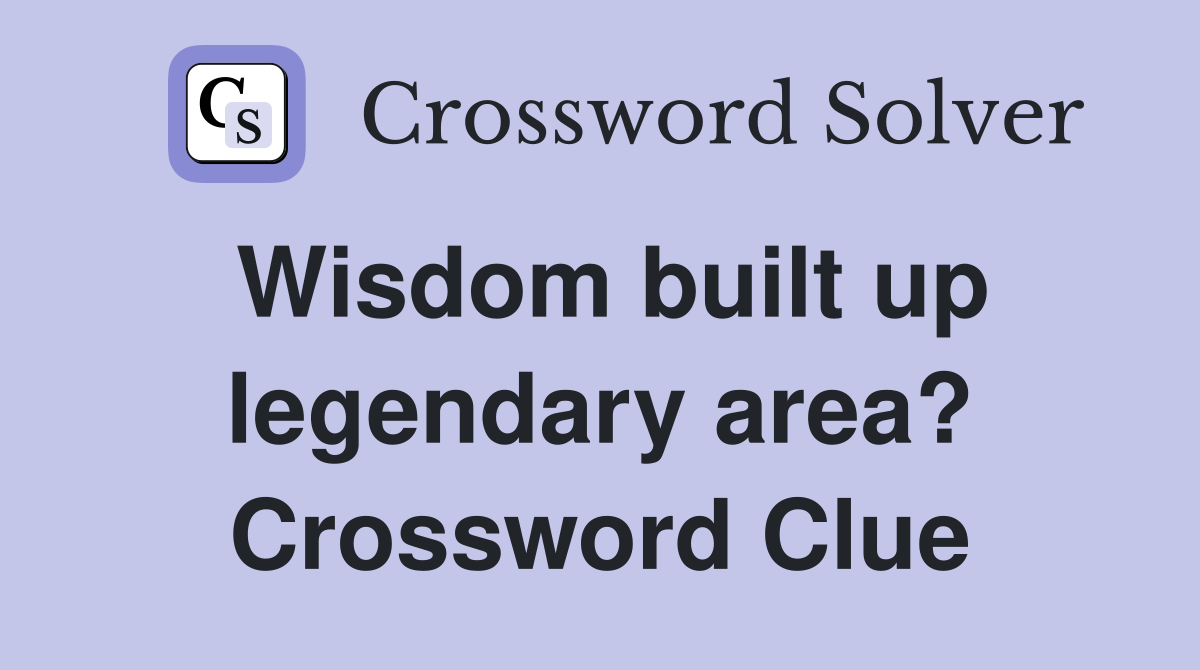 Wisdom built up legendary area? Crossword Clue