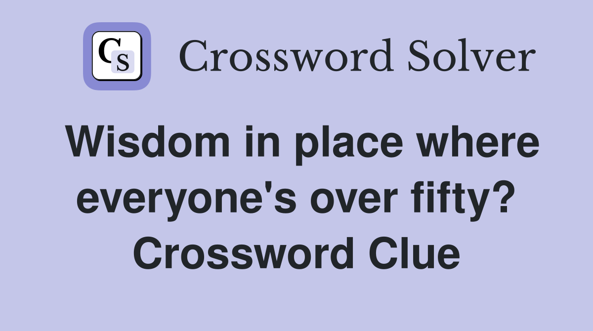 Wisdom in place where everyone's over fifty? Crossword Clue