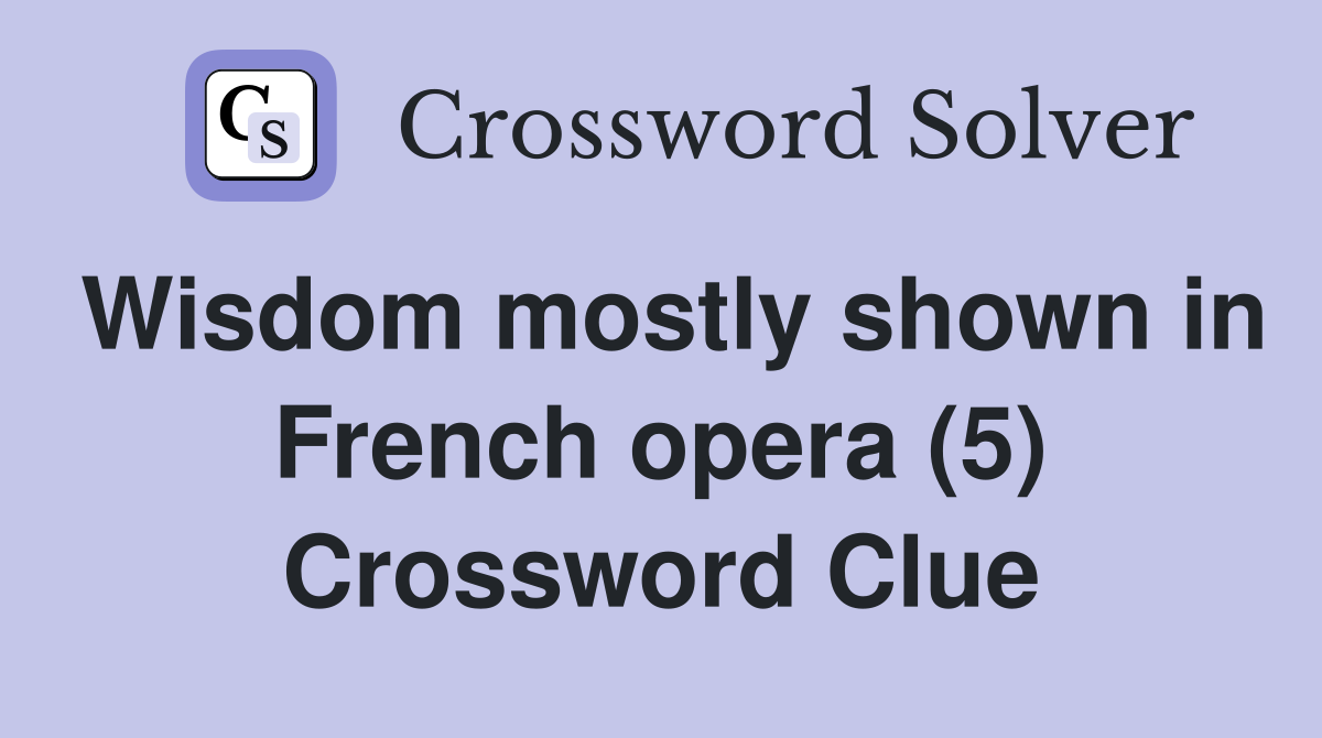 Wisdom mostly shown in French opera (5) Crossword Clue