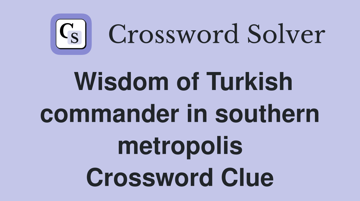 Wisdom of Turkish commander in southern metropolis Crossword Clue